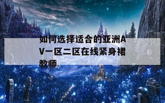如何选择适合的亚洲AV一区二区在线紧身裙教师
