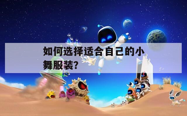 如何选择适合自己的小舞服装？