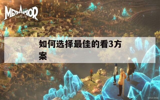 如何选择最佳的看3方案  第1张