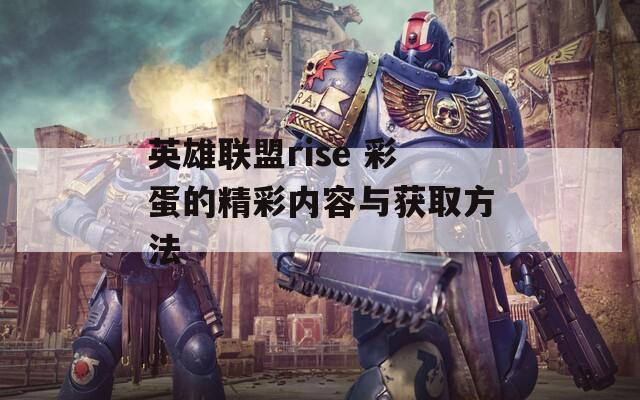 英雄联盟rise 彩蛋的精彩内容与获取方法