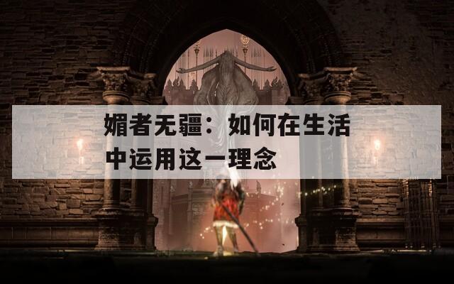 媚者无疆：如何在生活中运用这一理念  第1张