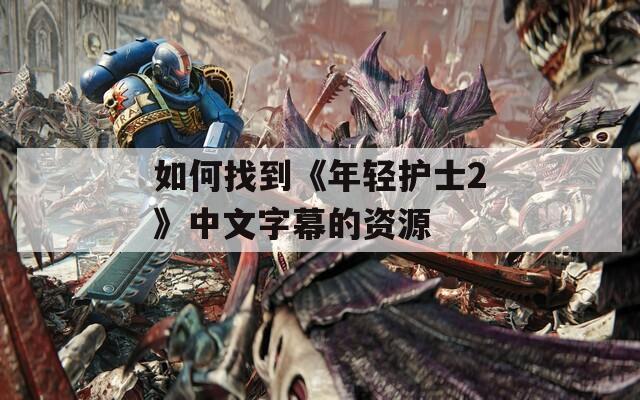 如何找到《年轻护士2》中文字幕的资源