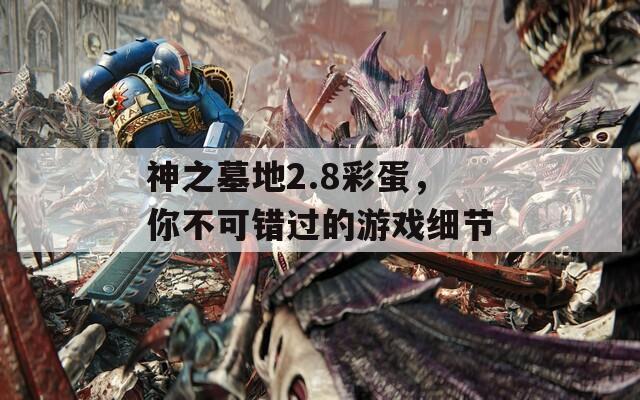 神之墓地2.8彩蛋，你不可错过的游戏细节