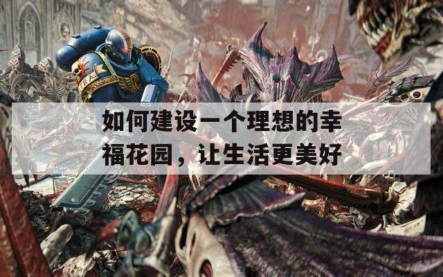 如何建设一个理想的幸福花园，让生活更美好  第1张