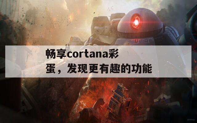 畅享cortana彩蛋，发现更有趣的功能  第1张