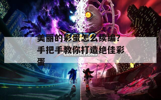 美丽的彩蛋怎么续编？手把手教你打造绝佳彩蛋  第1张