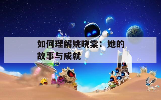 如何理解姚晓棠：她的故事与成就  第1张