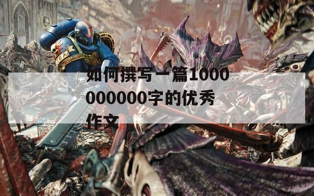 如何撰写一篇1000000000字的优秀作文  第1张