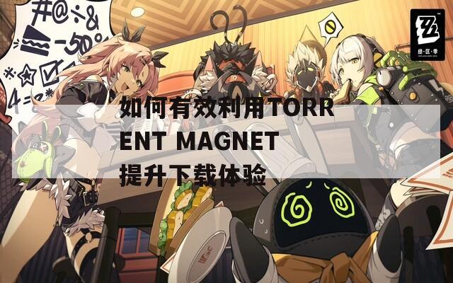 如何有效利用TORRENT MAGNET提升下载体验