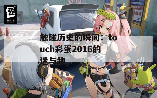 触碰历史的瞬间：touch彩蛋2016的迷与趣  第1张
