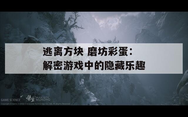 逃离方块 磨坊彩蛋：解密游戏中的隐藏乐趣