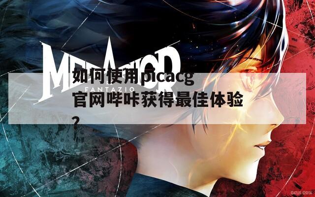 如何使用picacg官网哔咔获得最佳体验？