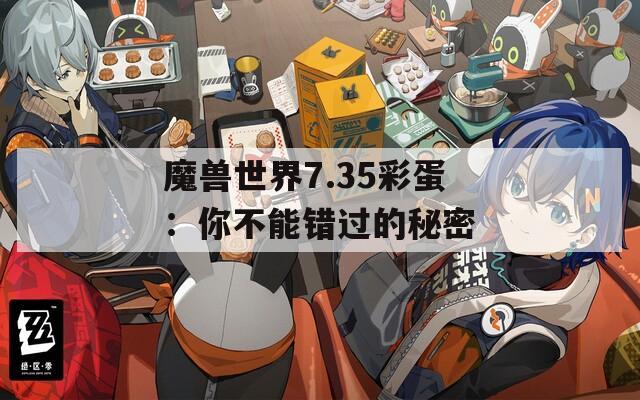 魔兽世界7.35彩蛋：你不能错过的秘密