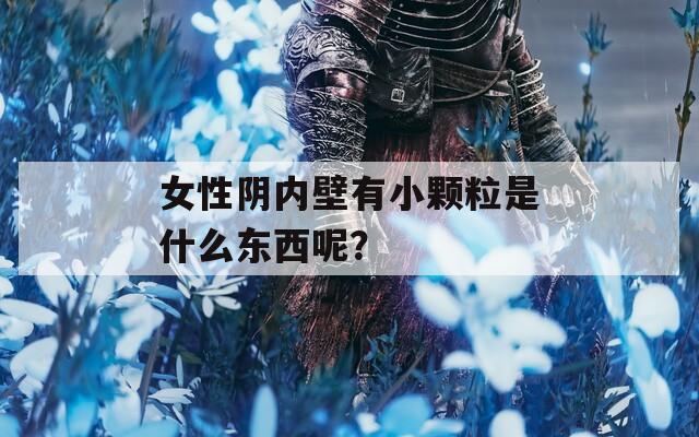 女性阴内壁有小颗粒是什么东西呢？