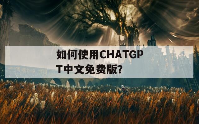 如何使用CHATGPT中文免费版？