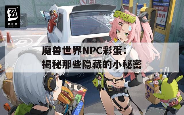 魔兽世界NPC彩蛋：揭秘那些隐藏的小秘密