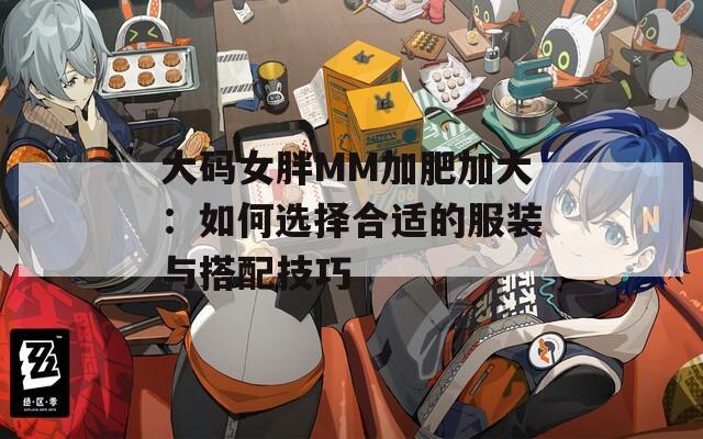 大码女胖MM加肥加大：如何选择合适的服装与搭配技巧  第1张
