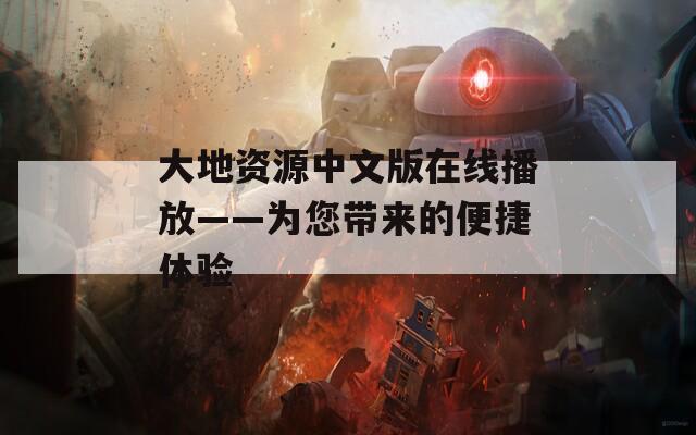 大地资源中文版在线播放——为您带来的便捷体验