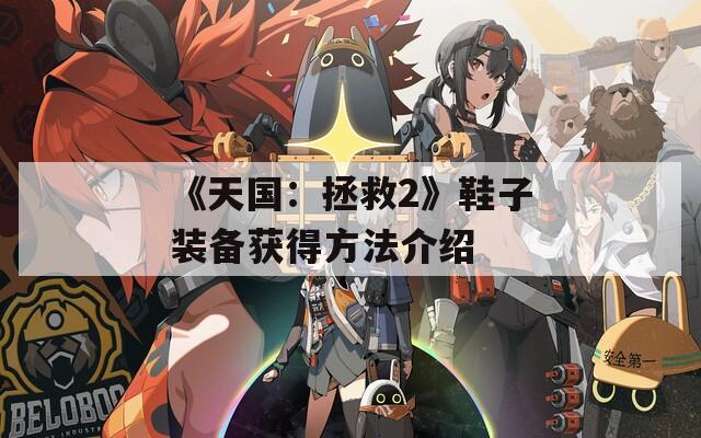 《天国：拯救2》鞋子装备获得方法介绍  第1张
