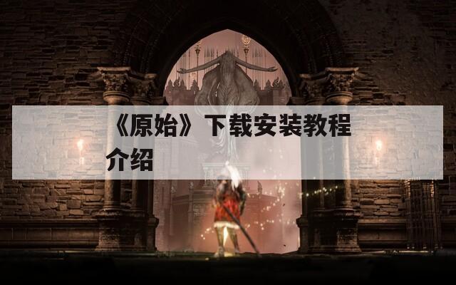 《原始》下载安装教程介绍  第1张