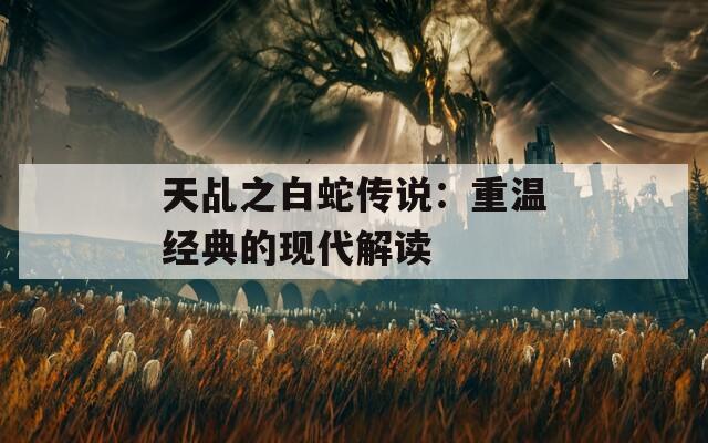 天乩之白蛇传说：重温经典的现代解读