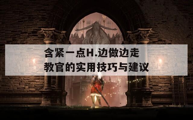 含紧一点H.边做边走教官的实用技巧与建议