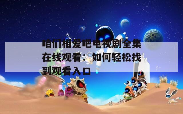 咱们相爱吧电视剧全集在线观看：如何轻松找到观看入口