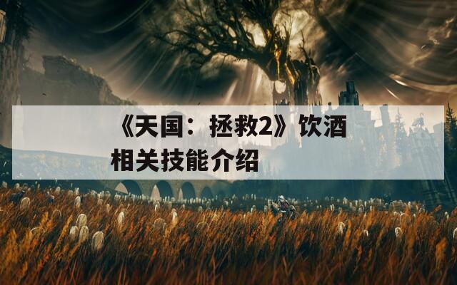 《天国：拯救2》饮酒相关技能介绍