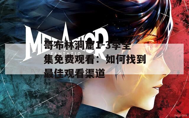 哥布林洞窟1-3季全集免费观看：如何找到最佳观看渠道  第1张