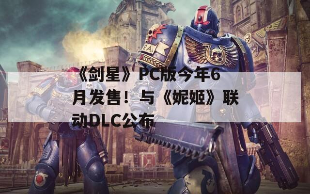 《剑星》PC版今年6月发售！与《妮姬》联动DLC公布  第1张