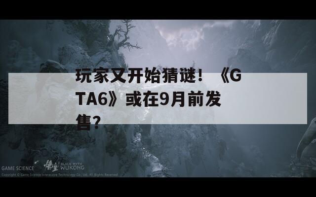 玩家又开始猜谜！《GTA6》或在9月前发售？