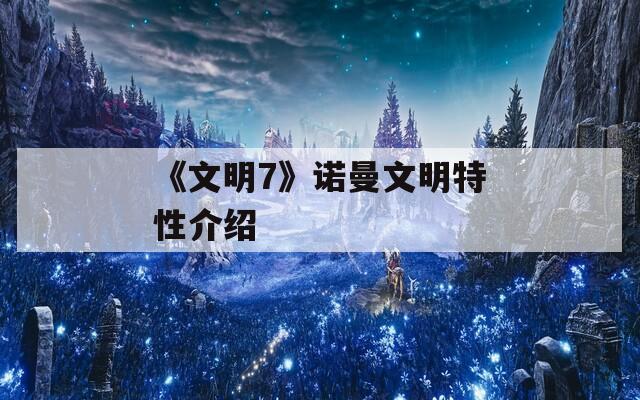 《文明7》诺曼文明特性介绍