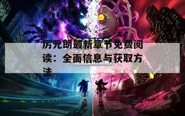 厉元朗最新章节免费阅读：全面信息与获取方法