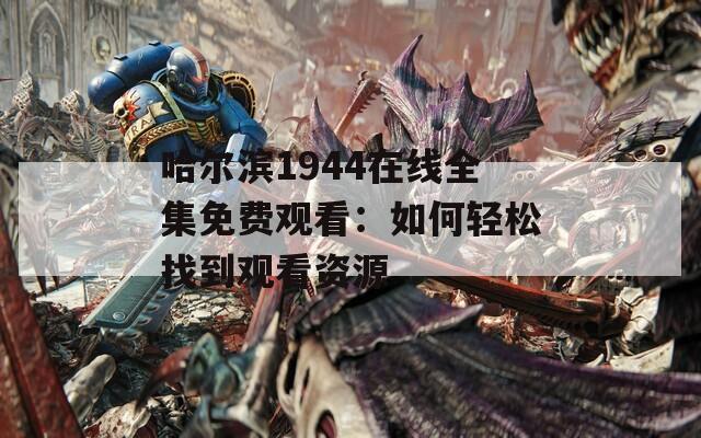 哈尔滨1944在线全集免费观看：如何轻松找到观看资源