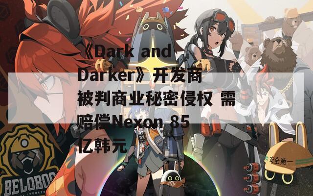《Dark and Darker》开发商被判商业秘密侵权 需赔偿Nexon 85亿韩元  第1张