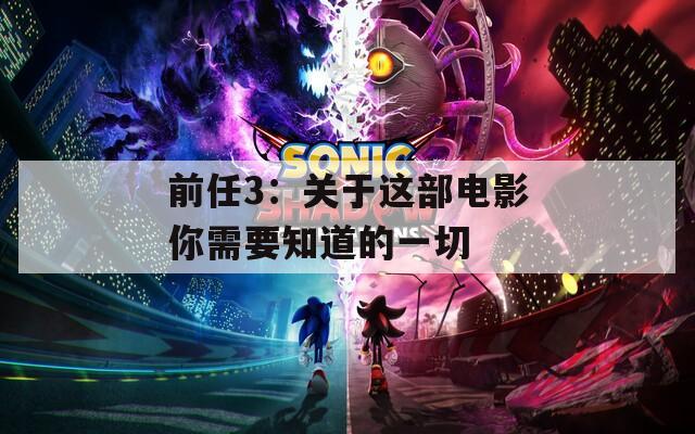前任3：关于这部电影你需要知道的一切