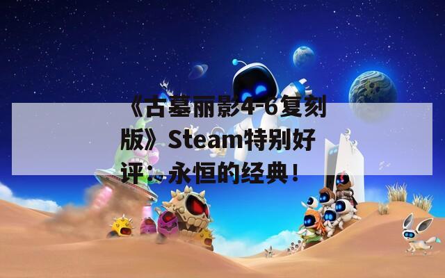 《古墓丽影4-6复刻版》Steam特别好评：永恒的经典！  第1张