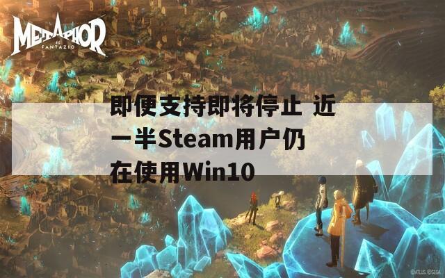 即便支持即将停止 近一半Steam用户仍在使用Win10  第1张