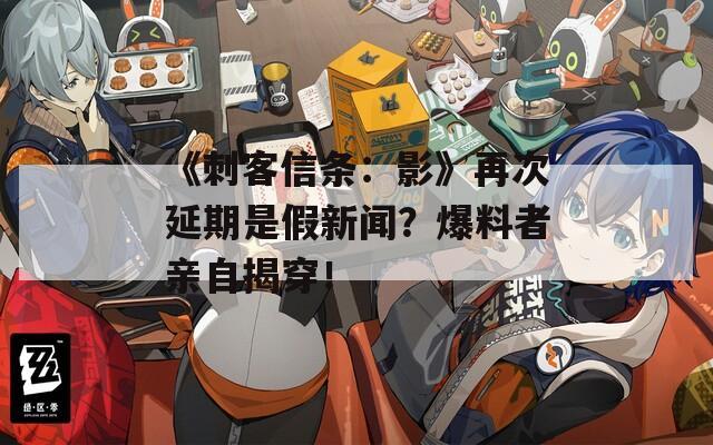 《刺客信条：影》再次延期是假新闻？爆料者亲自揭穿！