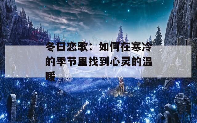 冬日恋歌：如何在寒冷的季节里找到心灵的温暖