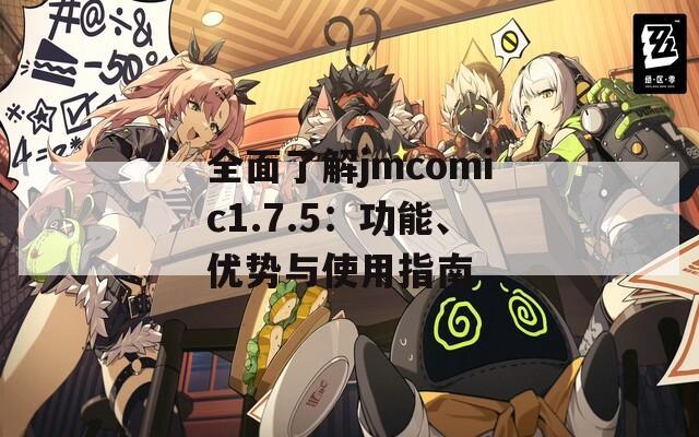 全面了解jmcomic1.7.5：功能、优势与使用指南