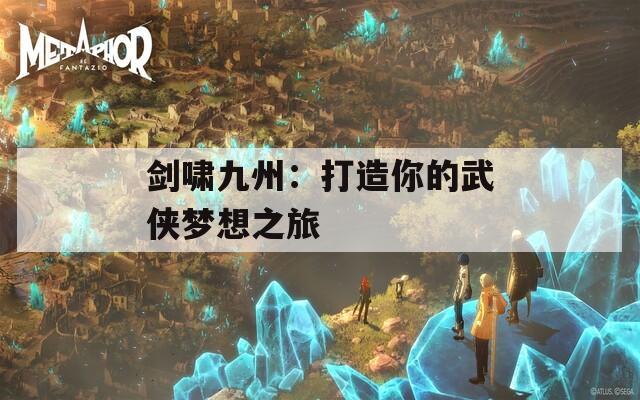 剑啸九州：打造你的武侠梦想之旅