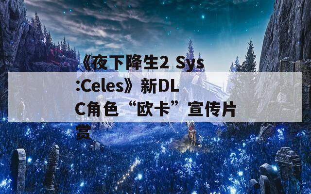 《夜下降生2 Sys:Celes》新DLC角色“欧卡”宣传片赏