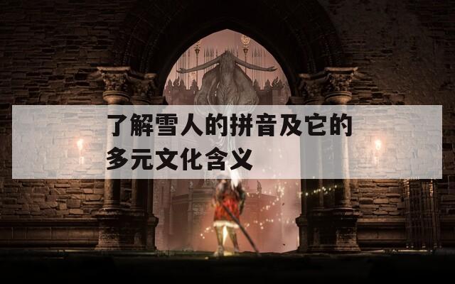 了解雪人的拼音及它的多元文化含义