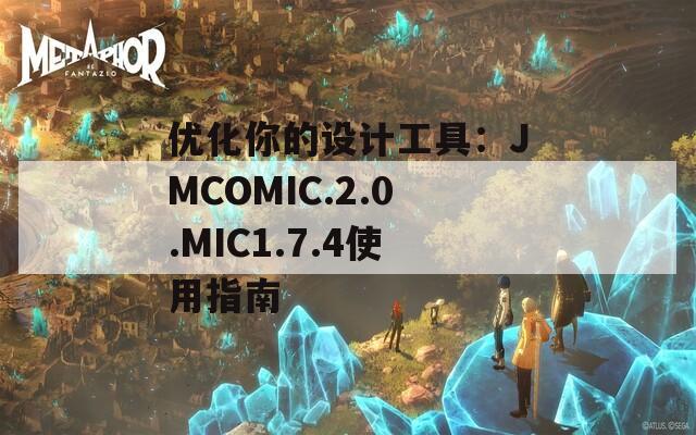 优化你的设计工具：JMCOMIC.2.0.MIC1.7.4使用指南
