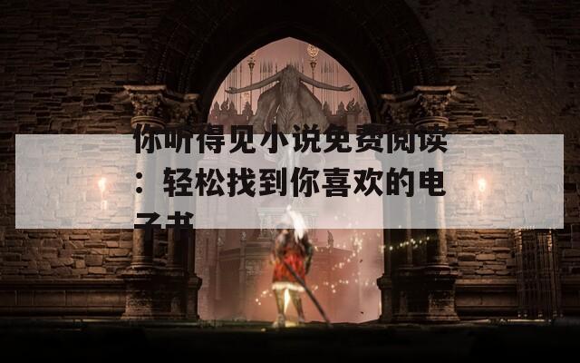 你听得见小说免费阅读：轻松找到你喜欢的电子书
