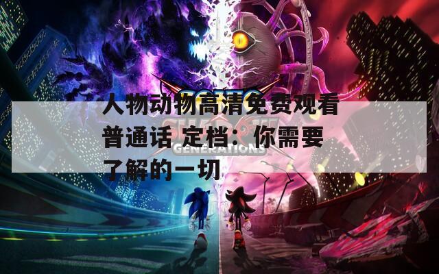 人物动物高清免费观看普通话 定档：你需要了解的一切