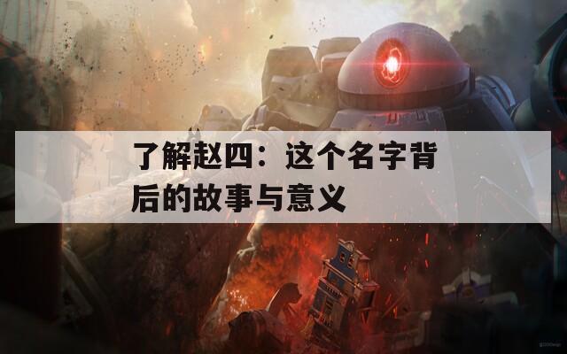 了解赵四：这个名字背后的故事与意义