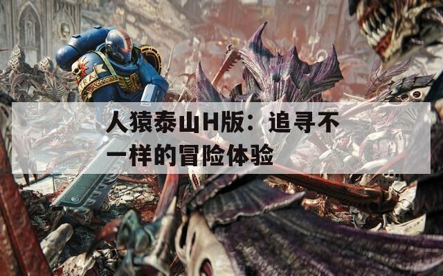 人猿泰山H版：追寻不一样的冒险体验