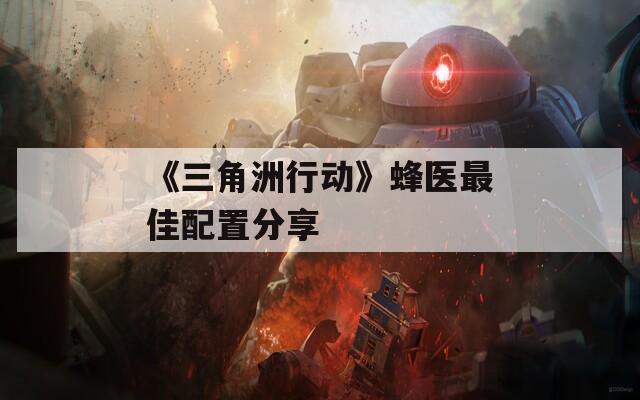 《三角洲行动》蜂医最佳配置分享